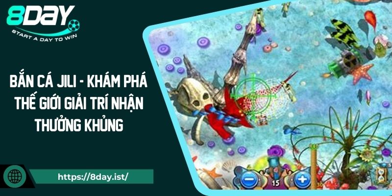 Bắn cá Jili - Khám phá thế giới giải trí nhận thưởng khủng