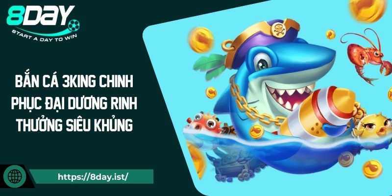 Bắn Cá 3King Chinh Phục Đại Dương Rinh Thưởng Siêu Khủng