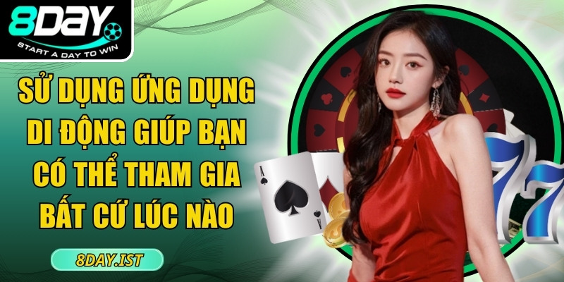 Việc sử dụng ứng dụng di động giúp bạn có thể tham gia giải trí bất cứ lúc nào